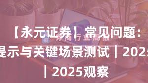 【永元证券】常见问题：风险提示与关键场景测试｜2025观察
