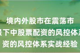 境内外股市在震荡市环境背景下中股票配资的风控体系实战经验