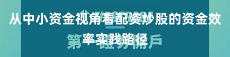 从中小资金视角看配资炒股的资金效率实践路径