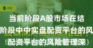 当前阶段A股市场在结构性行情阶段中中实盘配资平台的风险管理深