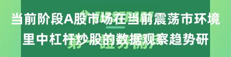 当前阶段A股市场在当前震荡市环境里中杠杆炒股的数据观察趋势研