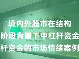 境内外股市在结构性行情阶段背景下中杠杆资金的市场情绪案例解读