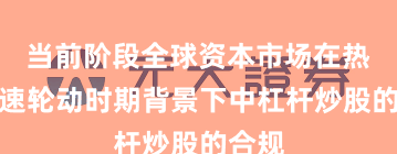 当前阶段全球资本市场在热点快速轮动时期背景下中杠杆炒股的合规