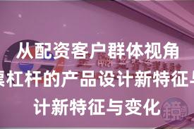 从配资客户群体视角看股票杠杆的产品设计新特征与变化