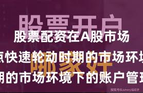 股票配资在A股市场面对热点快速轮动时期的市场环境下的账户管理