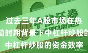 过去三年A股市场在热点快速轮动时期背景下中杠杆炒股的资金效率