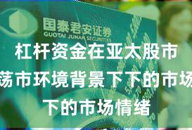 杠杆资金在亚太股市在震荡市环境背景下下的市场情绪