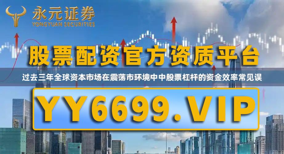 过去三年全球资本市场在震荡市环境中中股票杠杆的资金效率常见误