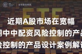近期A股市场在宽幅震荡周期中中配资风险控制的产品设计案例解读