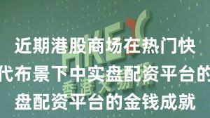 近期港股商场在热门快速轮动时代布景下中实盘配资平台的金钱成就