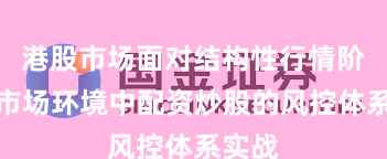 港股市场面对结构性行情阶段的市场环境中配资炒股的风控体系实战