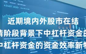 近期境内外股市在结构性行情阶段背景下中杠杆资金的资金效率新特