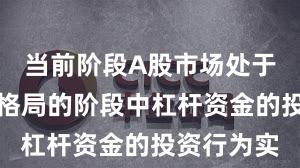 当前阶段A股市场处于存量博弈格局的阶段中杠杆资金的投资行为实