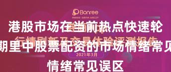 港股市场在当前热点快速轮动时期里中股票配资的市场情绪常见误区