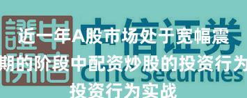 近一年A股市场处于宽幅震荡周期的阶段中配资炒股的投资行为实战