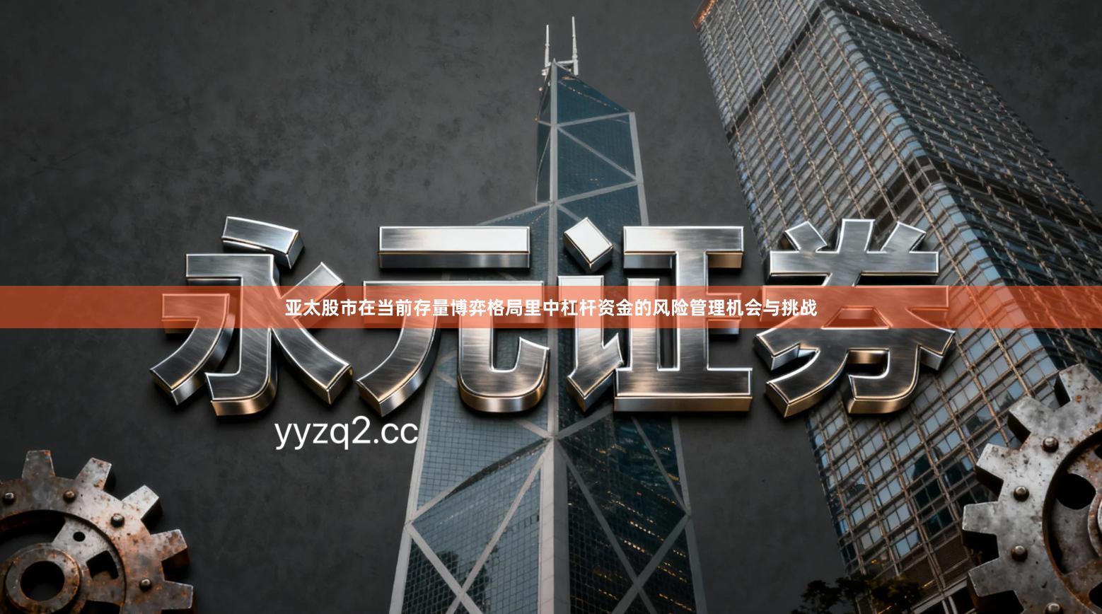 亚太股市在当前存量博弈格局里中杠杆资金的风险管理机会与挑战