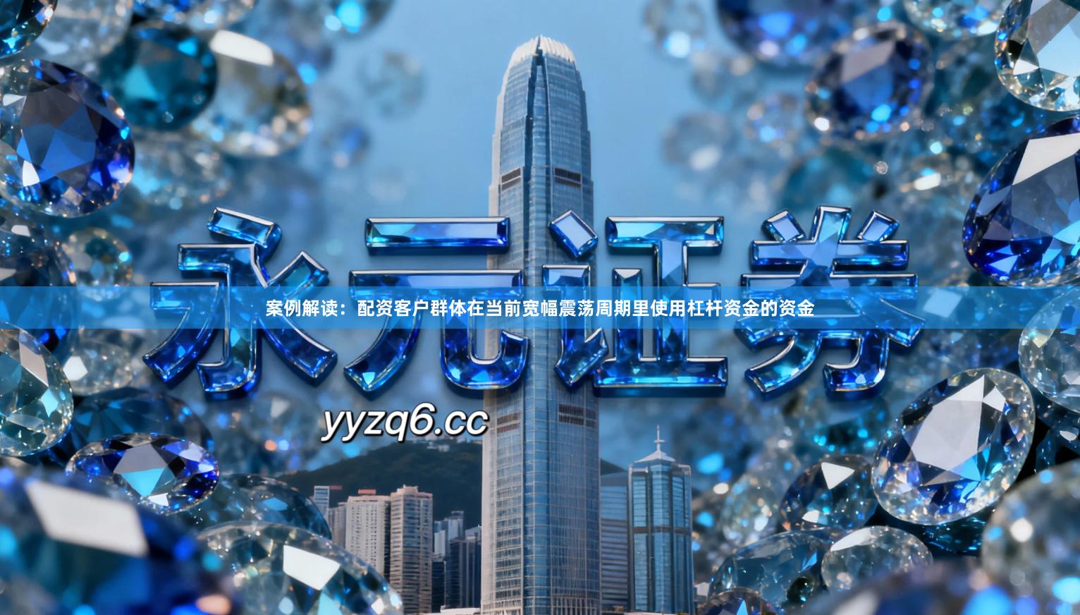 案例解读：配资客户群体在当前宽幅震荡周期里使用杠杆资金的资金