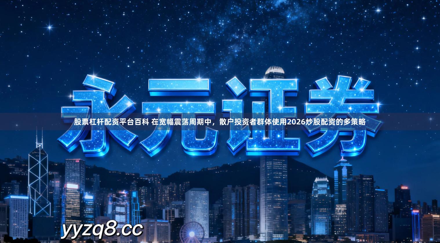 股票杠杆配资平台百科 在宽幅震荡周期中，散户投资者群体使用2026炒股配资的多策略