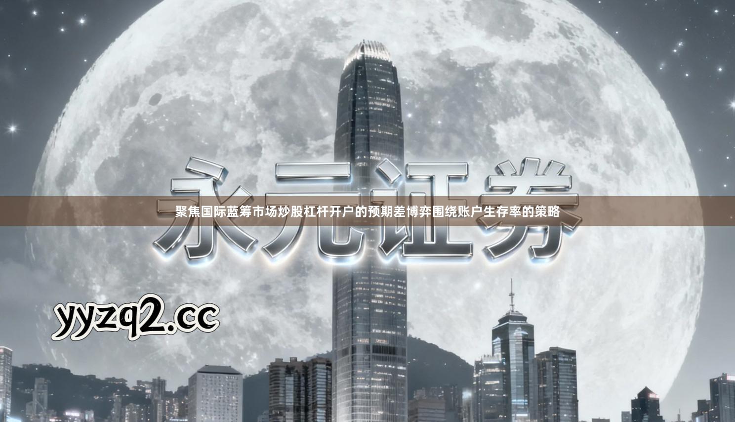 聚焦国际蓝筹市场炒股杠杆开户的预期差博弈围绕账户生存率的策略