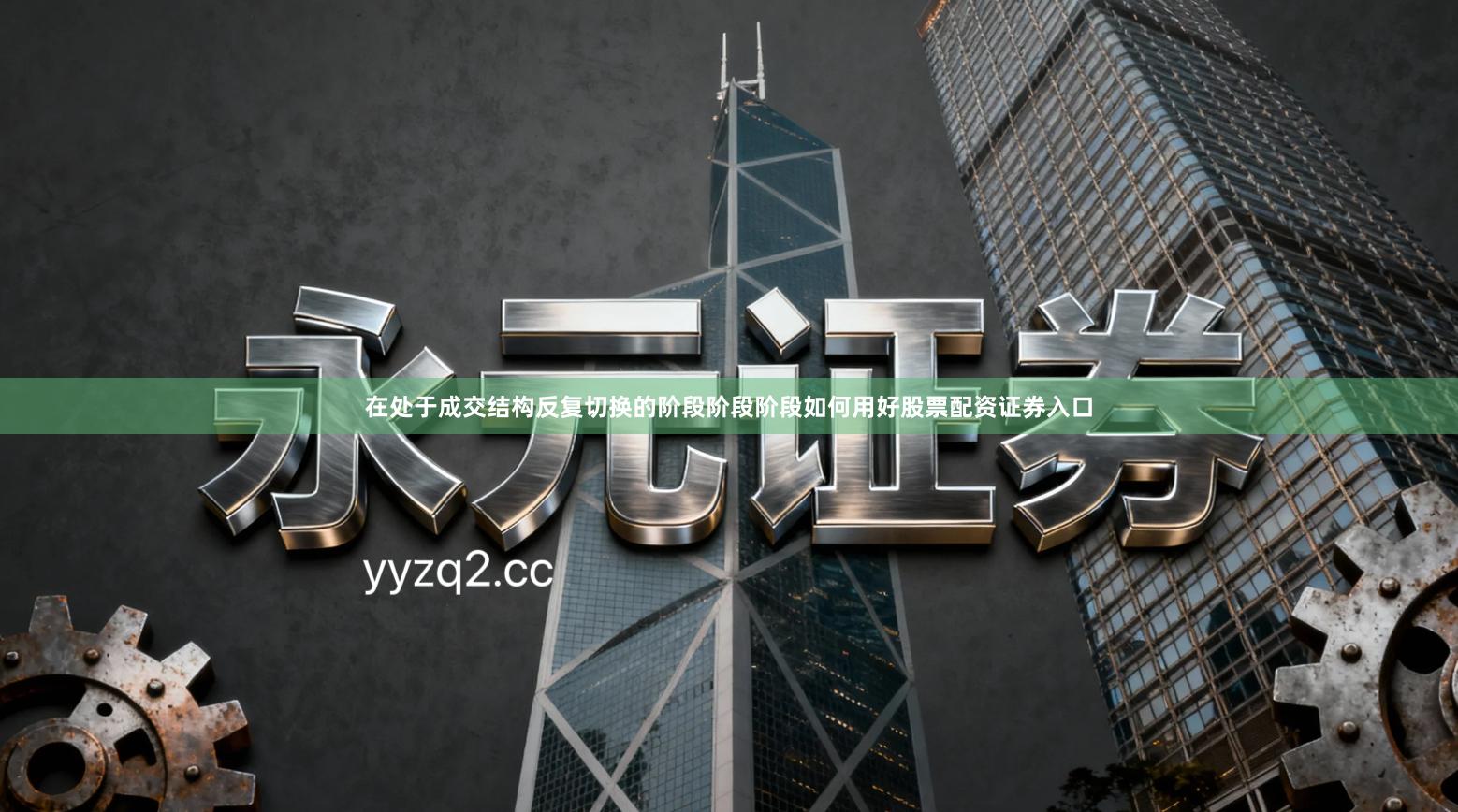 在处于成交结构反复切换的阶段阶段阶段如何用好股票配资证券入口