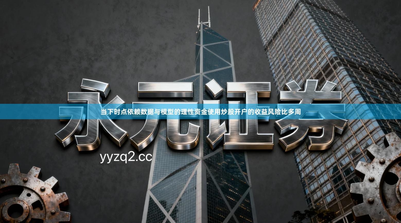 当下时点依赖数据与模型的理性资金使用炒股开户的收益风险比多周