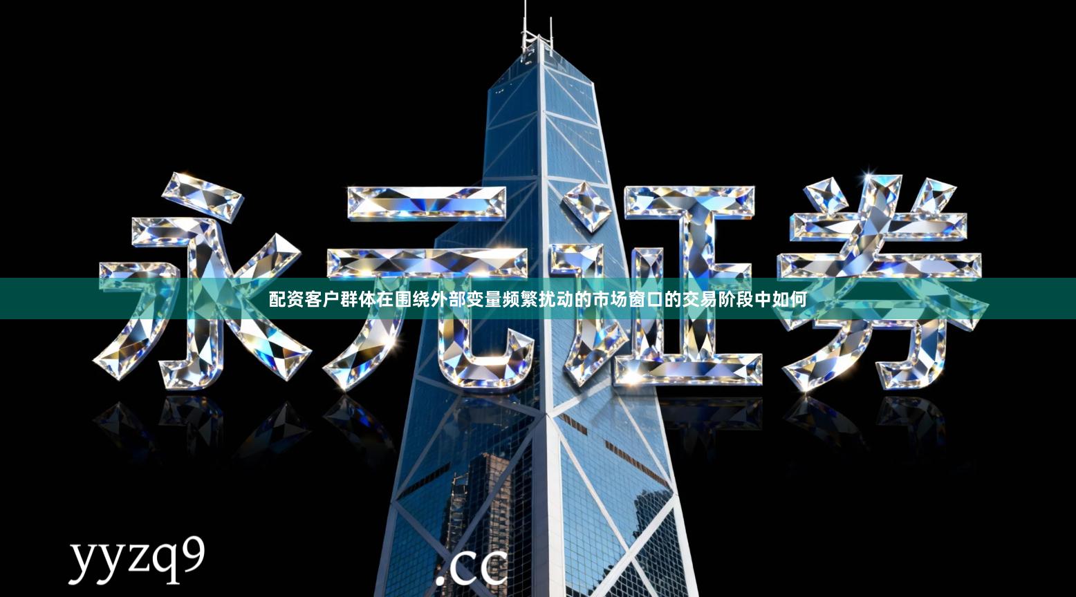 配资客户群体在围绕外部变量频繁扰动的市场窗口的交易阶段中如何