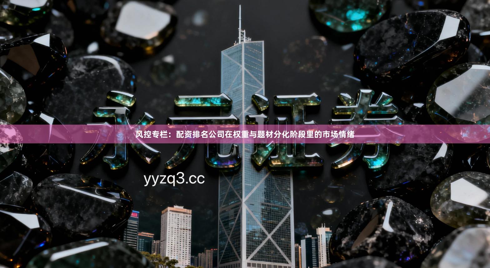 风控专栏：配资排名公司在权重与题材分化阶段里的市场情绪