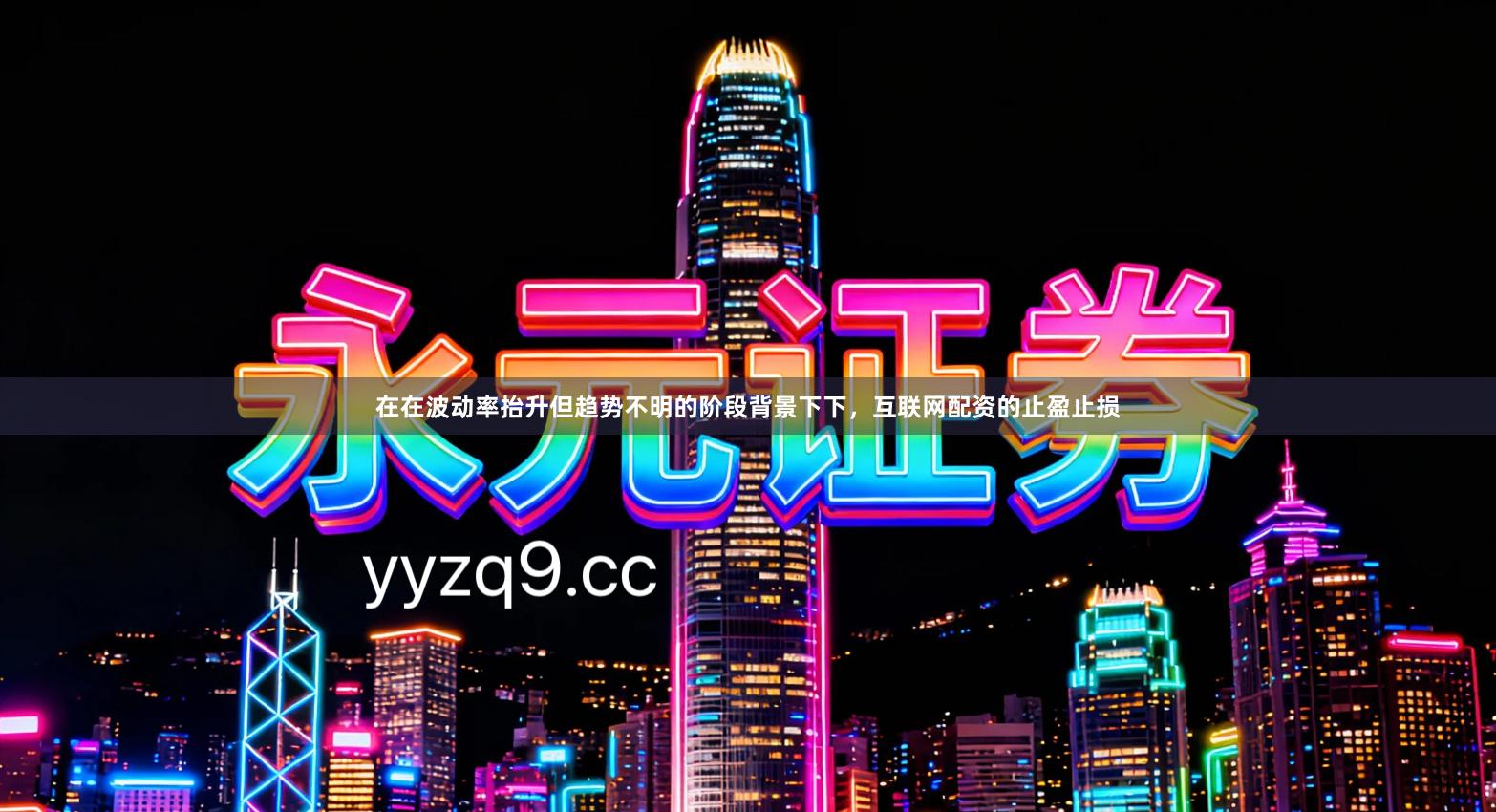 在在波动率抬升但趋势不明的阶段背景下下，互联网配资的止盈止损