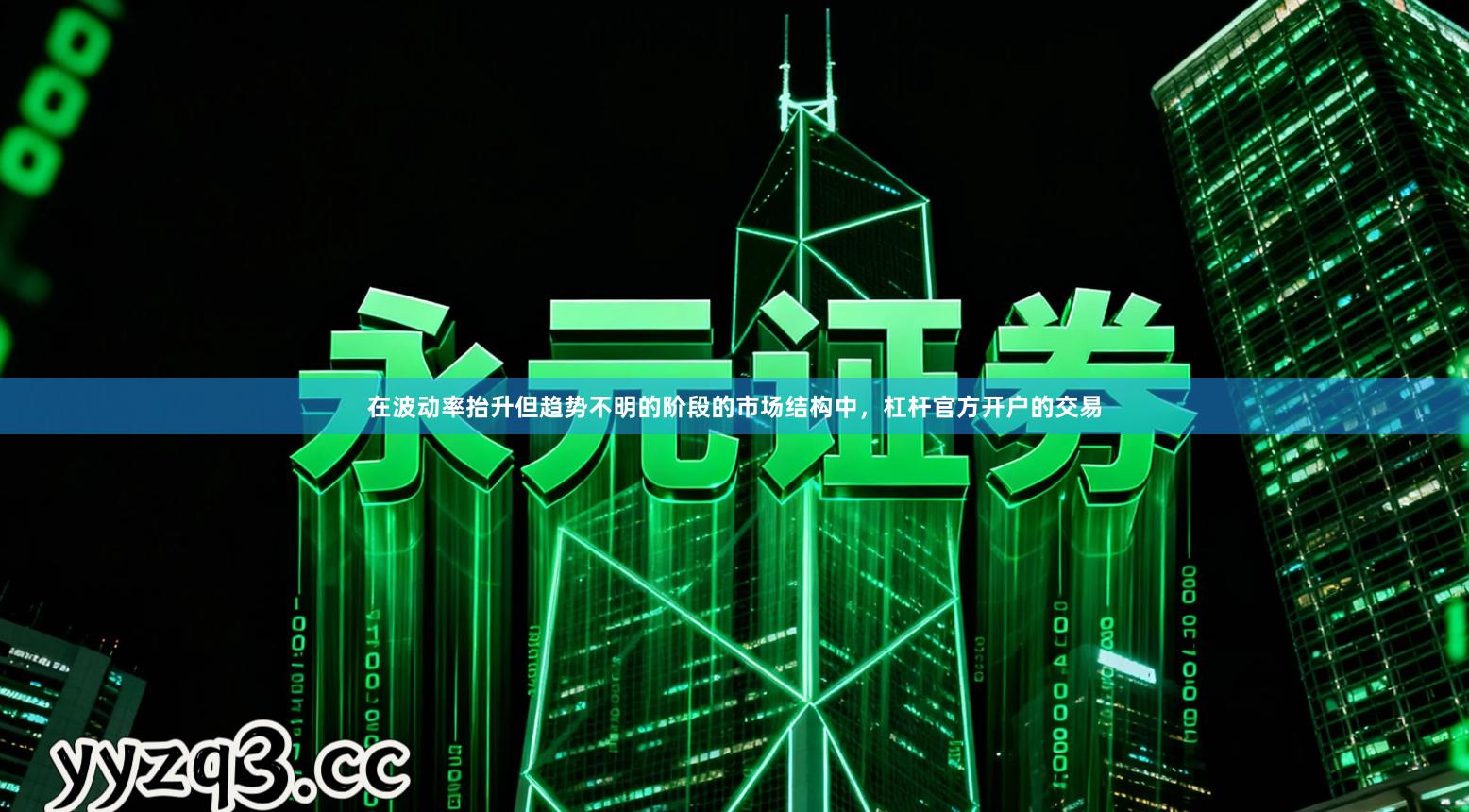 在波动率抬升但趋势不明的阶段的市场结构中，杠杆官方开户的交易