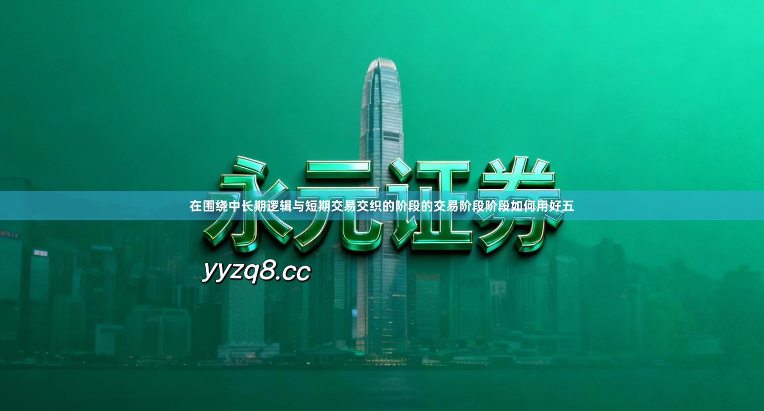 在围绕中长期逻辑与短期交易交织的阶段的交易阶段阶段如何用好五