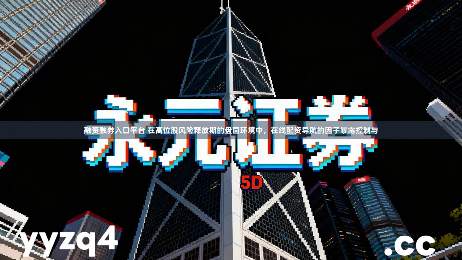 融资融券入口平台 在高位股风险释放期的盘面环境中，在线配资导航的因子暴露控制与