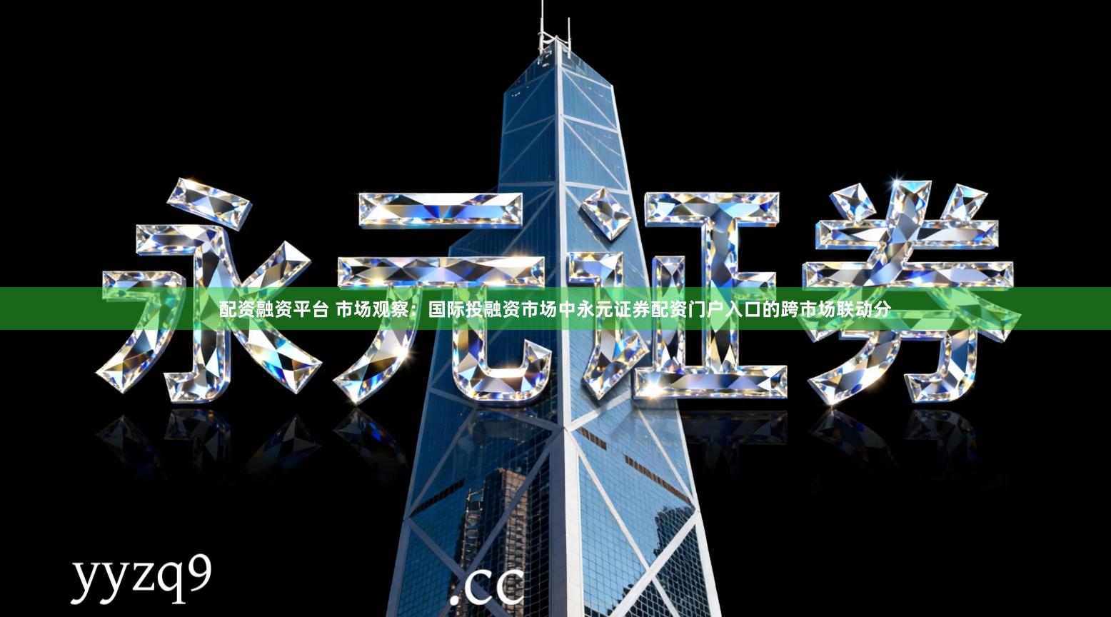 配资融资平台 市场观察：国际投融资市场中永元证券配资门户入口的跨市场联动分