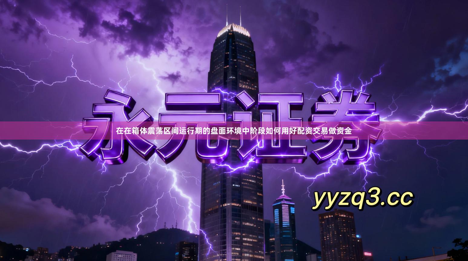 在在箱体震荡区间运行期的盘面环境中阶段如何用好配资交易做资金