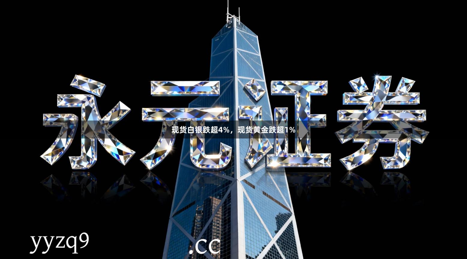 现货白银跌超4%，现货黄金跌超1%